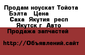 Продам ноускат Тойота-Бэлта › Цена ­ 22 000 - Саха (Якутия) респ., Якутск г. Авто » Продажа запчастей   